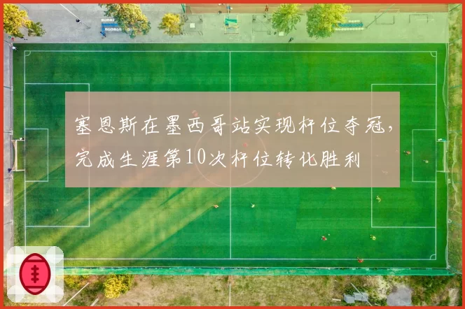 塞恩斯在墨西哥站实现杆位夺冠，完成生涯第10次杆位转化胜利