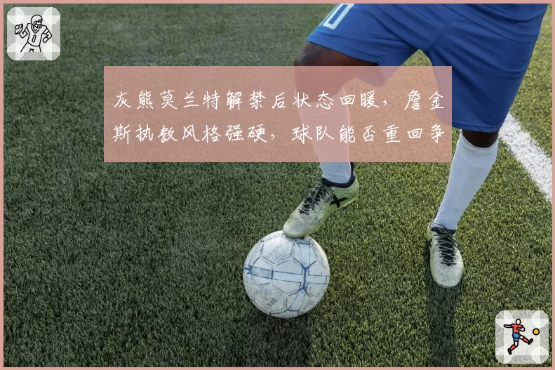 灰熊莫兰特解禁后状态回暖，詹金斯执教风格强硬，球队能否重回争冠行列？