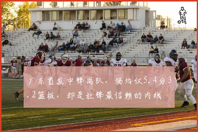 广东首发中锋离队,场均仅5.4分3.2篮板,却是杜锋最信赖的内线