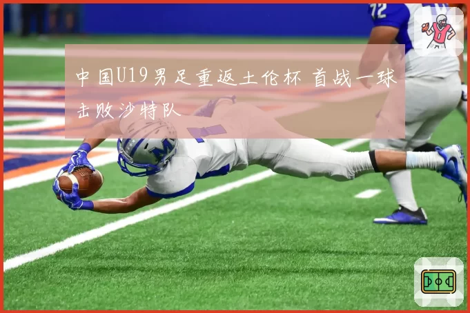 中国U19男足重返土伦杯 首战一球击败沙特队