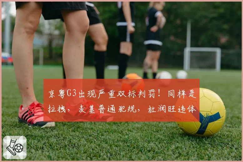 京粤G3出现严重双标判罚！同样是拉拽，麦基普通犯规，杜润旺违体