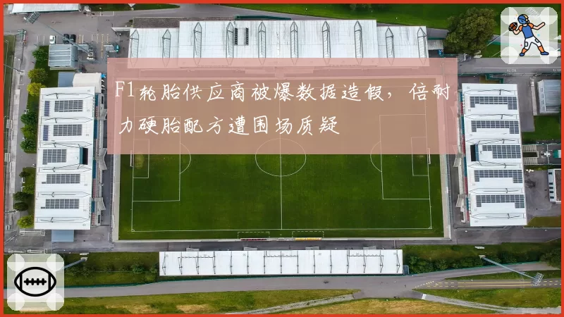 F1轮胎供应商被爆数据造假,倍耐力硬胎配方遭围场质疑