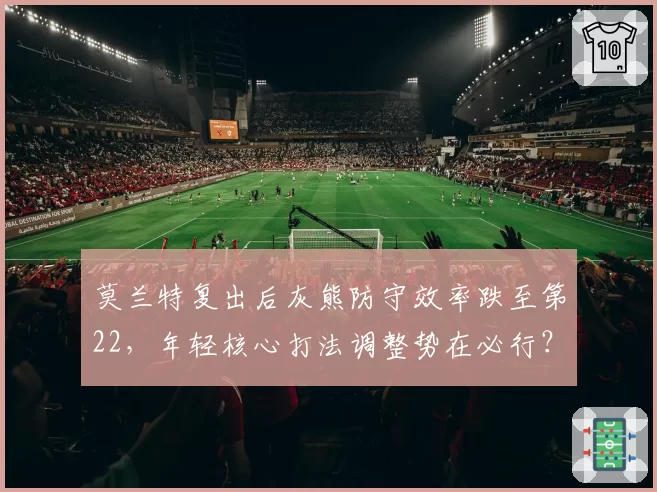 莫兰特复出后灰熊防守效率跌至第22，年轻核心打法调整势在必行？