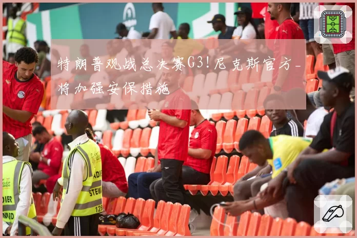 特朗普观战总决赛G3!尼克斯官方_将加强安保措施
