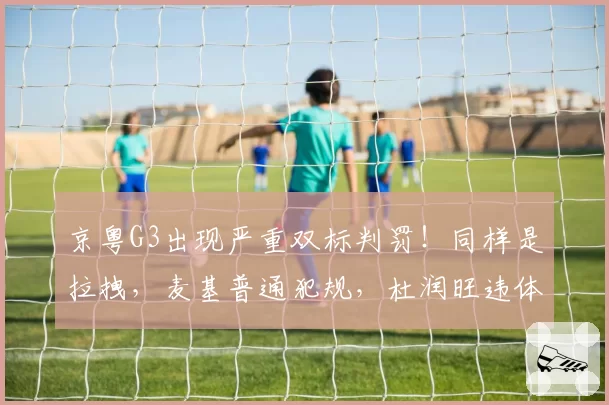 京粤G3出现严重双标判罚！同样是拉拽，麦基普通犯规，杜润旺违体
