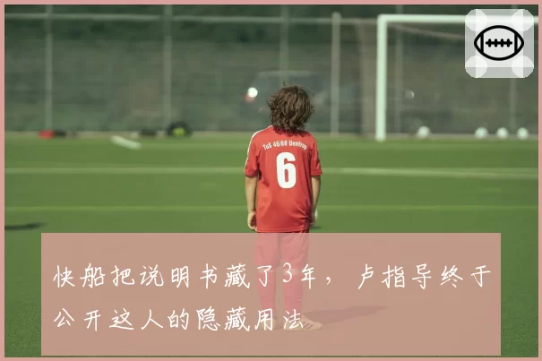快船把说明书藏了3年,卢指导终于公开这人的隐藏用法