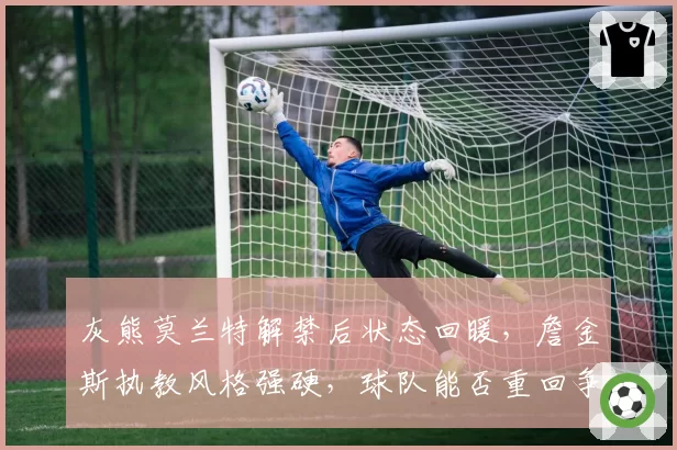 灰熊莫兰特解禁后状态回暖,詹金斯执教风格强硬,球队能否重回争冠行列?