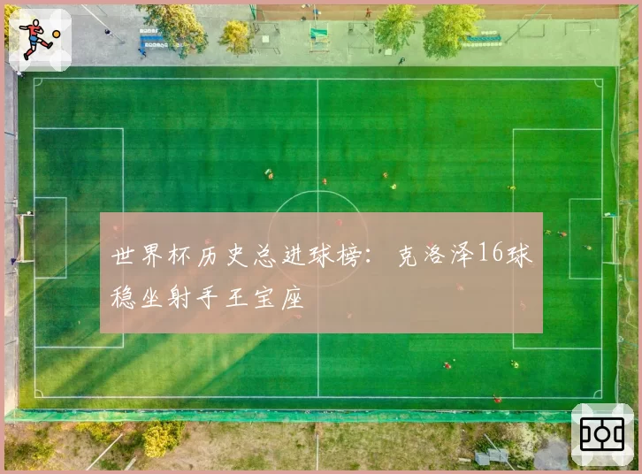 世界杯历史总进球榜：克洛泽16球稳坐射手王宝座