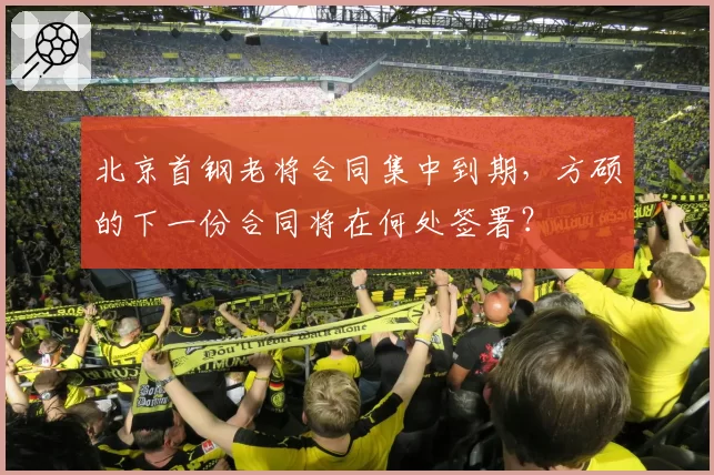 北京首钢老将合同集中到期，方硕的下一份合同将在何处签署？