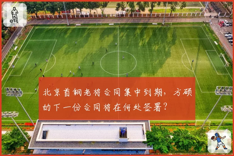 北京首钢老将合同集中到期，方硕的下一份合同将在何处签署？