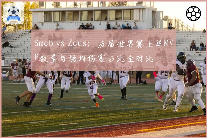 Smeb vs Zeus：历届世界赛上单MVP数量与场均伤害占比全对比