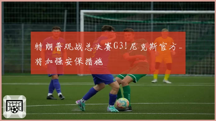 特朗普观战总决赛G3!尼克斯官方_将加强安保措施