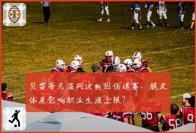 贝雷蒂尼温网次轮因伤退赛，脆皮体质影响职业生涯上限？