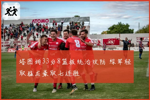 塔图姆33分8篮板统治攻防 绿军轻取猛龙豪取七连胜