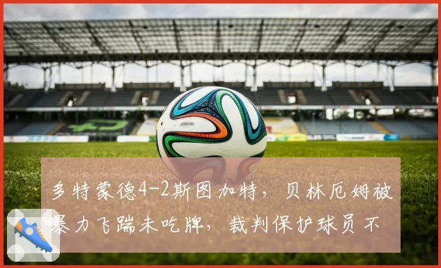 多特蒙德4-2斯图加特，贝林厄姆被暴力飞踹未吃牌，裁判保护球员不力遭讨伐