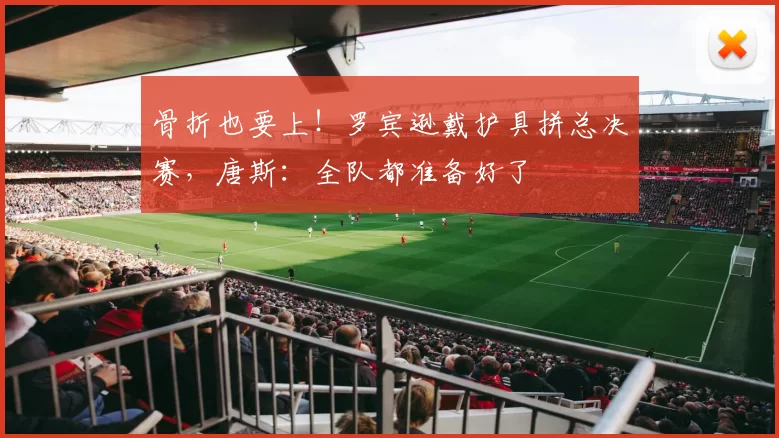 骨折也要上!罗宾逊戴护具拼总决赛,唐斯:全队都准备好了