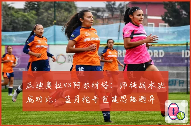 瓜迪奥拉vs阿尔特塔：师徒战术班底对比，蓝月枪手重建思路迥异